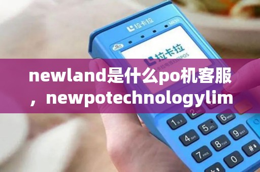 newland是什么po机客服，newpotechnologylimed新大陆