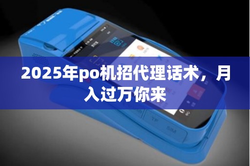 2025年po机招代理话术，月入过万你来