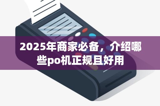 2025年商家必备，介绍哪些po机正规且好用