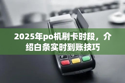 2025年po机刷卡时段，介绍白条实时到账技巧