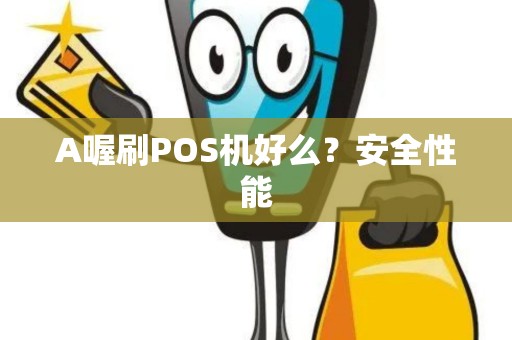 A喔刷POS机好么？安全性能