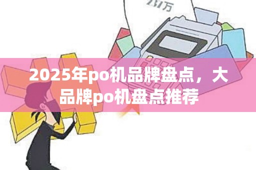 2025年po机品牌盘点，大品牌po机盘点推荐