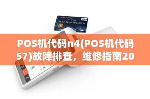 POS机代码n4(POS机代码57)故障排查，维修指南2025