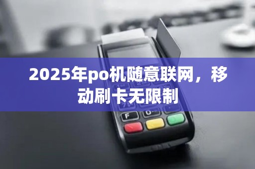 2025年po机随意联网，移动刷卡无限制