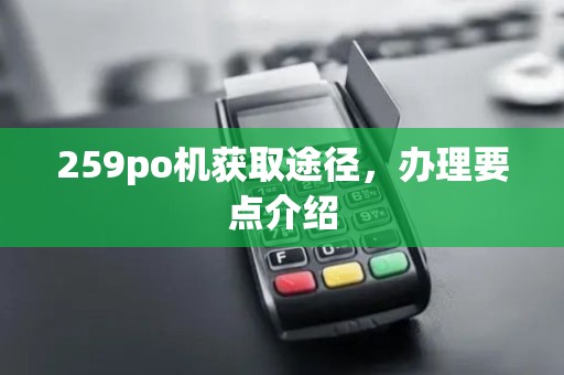 259po机获取途径，办理要点介绍