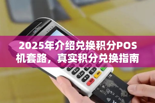 2025年介绍兑换积分POS机套路，真实积分兑换指南