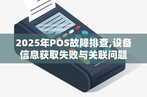 2025年POS故障排查,设备信息获取失败与关联问题