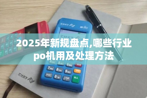 2025年新规盘点,哪些行业po机用及处理方法