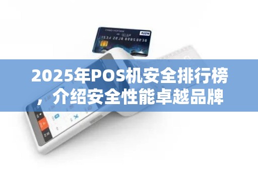 2025年POS机安全排行榜，介绍安全性能卓越品牌