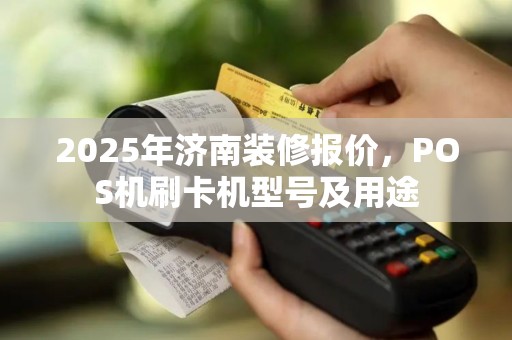 2025年济南装修报价，POS机刷卡机型号及用途