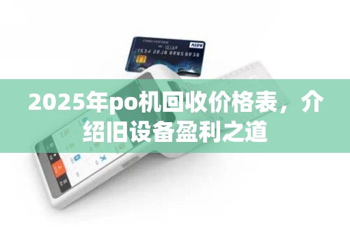 2025年po机回收价格表，介绍旧设备盈利之道