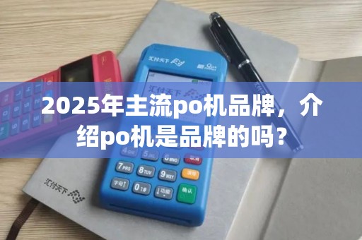 2025年主流po机品牌，介绍po机是品牌的吗？