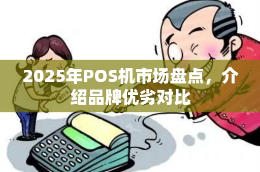 2025年POS机市场盘点，介绍品牌优劣对比