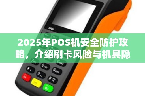 2025年POS机安全防护攻略，介绍刷卡风险与机具隐患应对策略