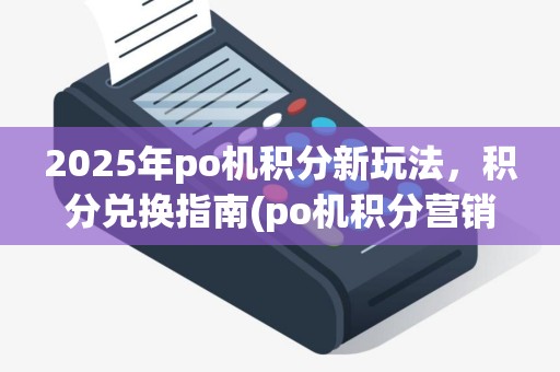 2025年po机积分新玩法，积分兑换指南(po机积分营销方案)