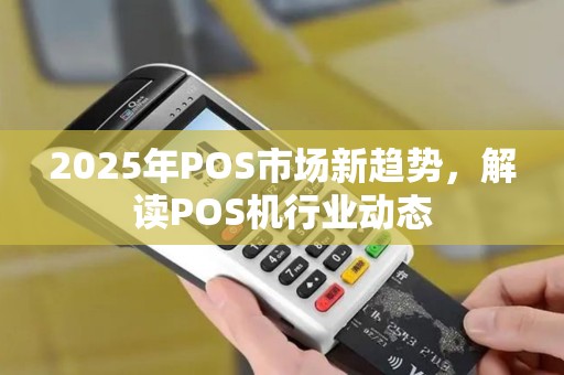 2025年POS市场新趋势，解读POS机行业动态