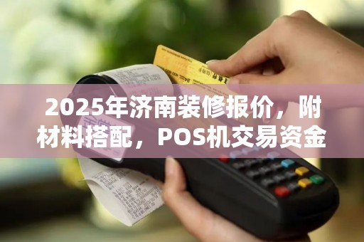 2025年济南装修报价，附材料搭配，POS机交易资金流向分析