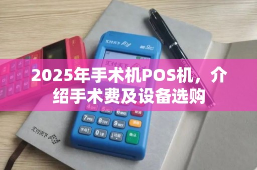 2025年手术机POS机，介绍手术费及设备选购