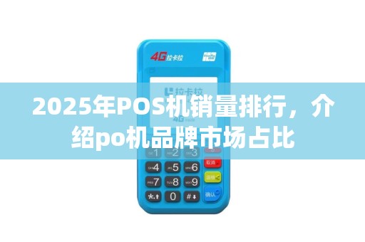 2025年POS机销量排行，介绍po机品牌市场占比