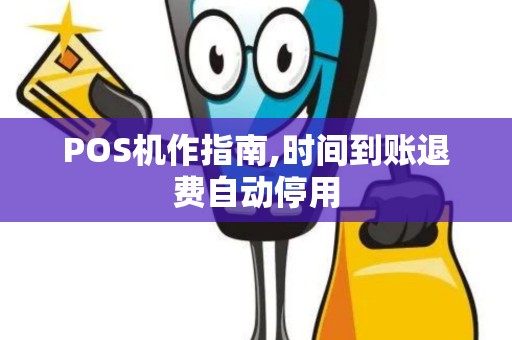 POS机作指南,时间到账退费自动停用