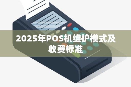 2025年POS机维护模式及收费标准