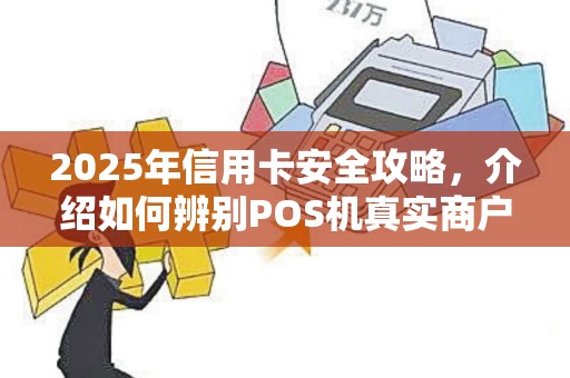 2025年信用卡安全攻略,介绍如何辨别POS机真实商户