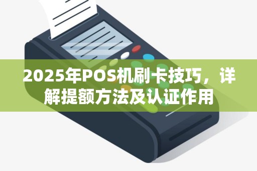 2025年POS机刷卡技巧,详解提额方法及认证作用