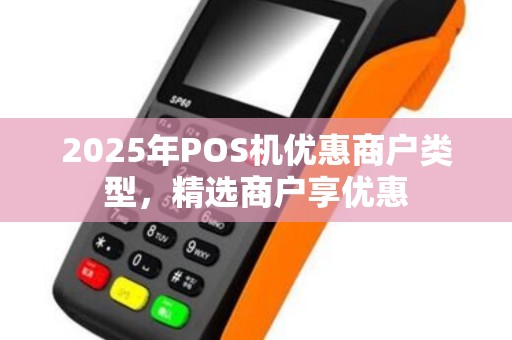 2025年POS机优惠商户类型，精选商户享优惠