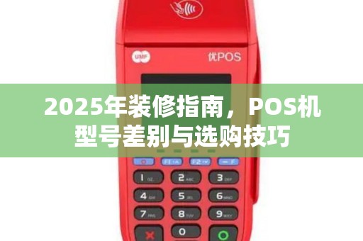 2025年装修指南，POS机型号差别与选购技巧