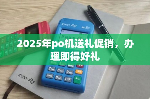 2025年po机送礼促销，办理即得好礼