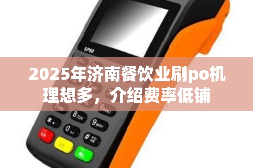 2025年济南餐饮业刷po机理想多,介绍费率低铺