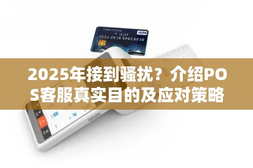 2025年接到骚扰?介绍POS客服真实目的及应对策略
