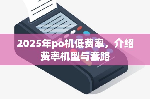 2025年po机低费率,介绍费率机型与套路