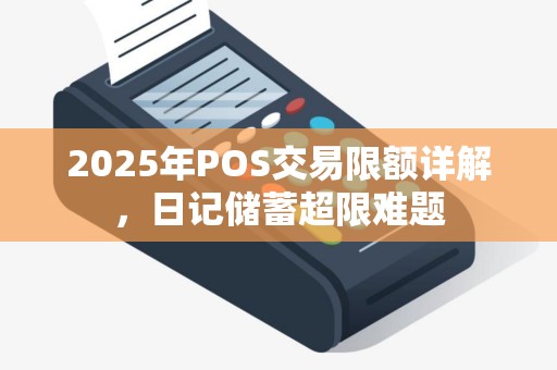 2025年POS交易限额详解,日记储蓄超限难题