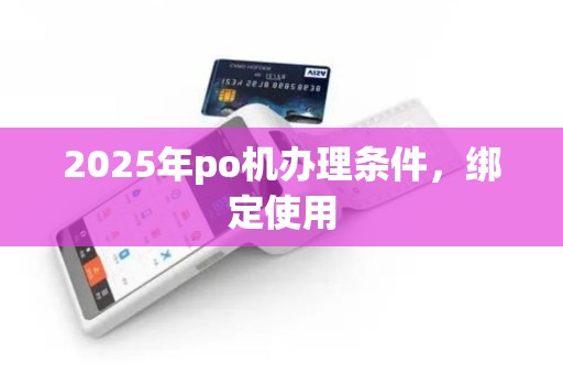 2025年po机办理条件,绑定使用