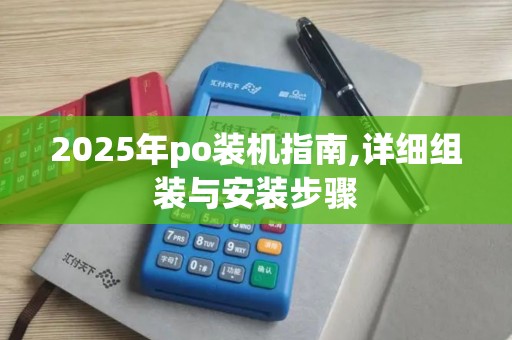 2025年po装机指南,详细组装与安装步骤