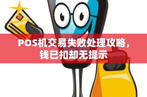 POS机交易失败处理攻略,钱已扣却无提示