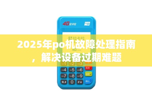 2025年po机故障处理指南,解决设备过期难题