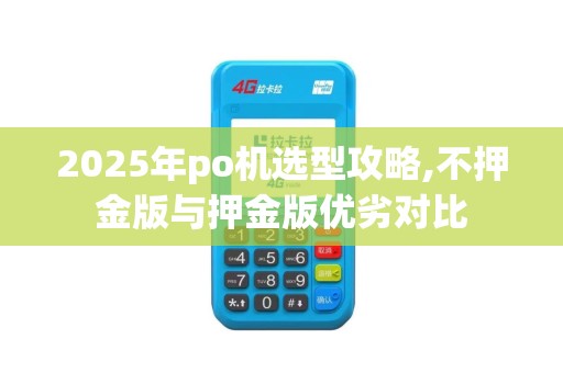 2025年po机选型攻略,不押金版与押金版优劣对比