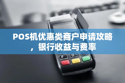 POS机优惠类商户申请攻略,银行收益与费率
