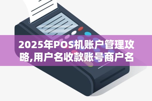 2025年POS机账户管理攻略,用户名收款账号商户名详解