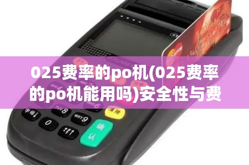 025费率的po机(025费率的po机能用吗)安全性与费率对析