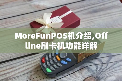 MoreFunPOS机介绍,Offline刷卡机功能详解
