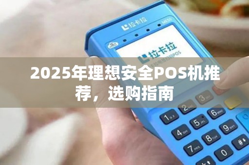 2025年理想安全POS机推荐，选购指南