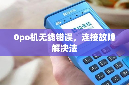 0po机无线错误，连接故障解决法