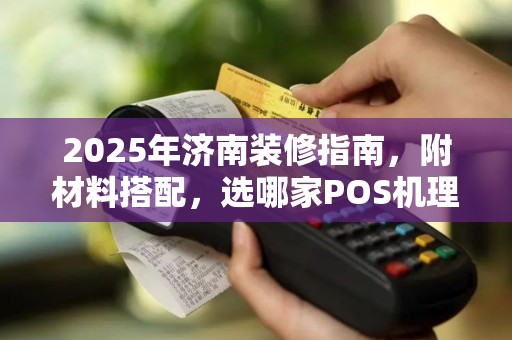 2025年济南装修指南,附材料搭配,选哪家POS机理想划算