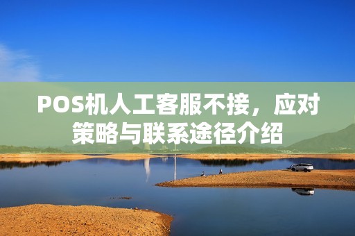 POS机人工客服不接,应对策略与联系途径介绍