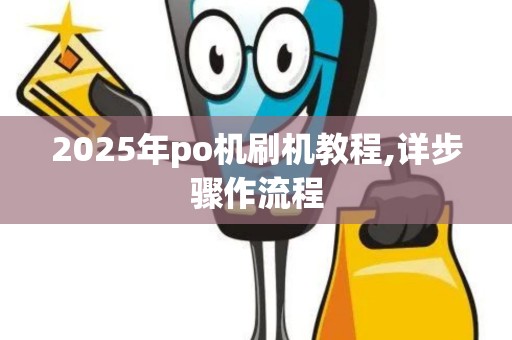 2025年po机刷机教程,详步骤作流程