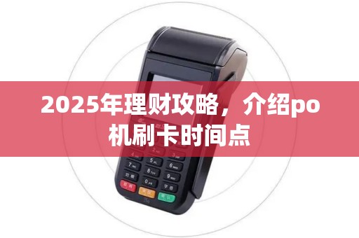 2025年理财攻略,介绍po机刷卡时间点