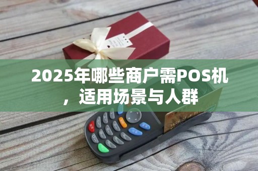 2025年哪些商户需POS机,适用场景与人群
